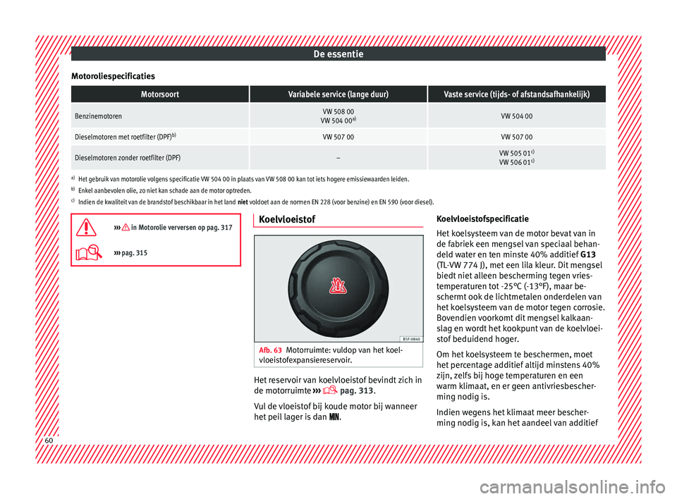 Seat Ateca 2018 Handleiding (in Dutch) De essentie
MotoroliespecificatiesMotorsoortVariabele service (lange duur)Vaste service (tijds- of afstandsafhankelijk)
BenzinemotorenVW 508 00
VW 504 00 a)VW 504 00
Dieselmotoren met roetfilter (DPF) Seat Ateca 2018 Handleiding (in Dutch) De essentie
MotoroliespecificatiesMotorsoortVariabele service (lange duur)Vaste service (tijds- of afstandsafhankelijk)
BenzinemotorenVW 508 00
VW 504 00 a)VW 504 00
Dieselmotoren met roetfilter (DPF)