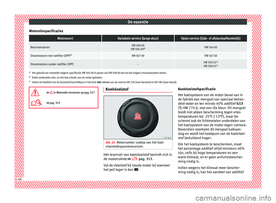 Seat Ateca 2018  Handleiding (in Dutch) De essentie
MotoroliespecificatiesMotorsoortVariabele service (lange duur)Vaste service (tijds- of afstandsafhankelijk)
BenzinemotorenVW 508 00
VW 504 00 a)VW 504 00
Dieselmotoren met roetfilter (DPF)