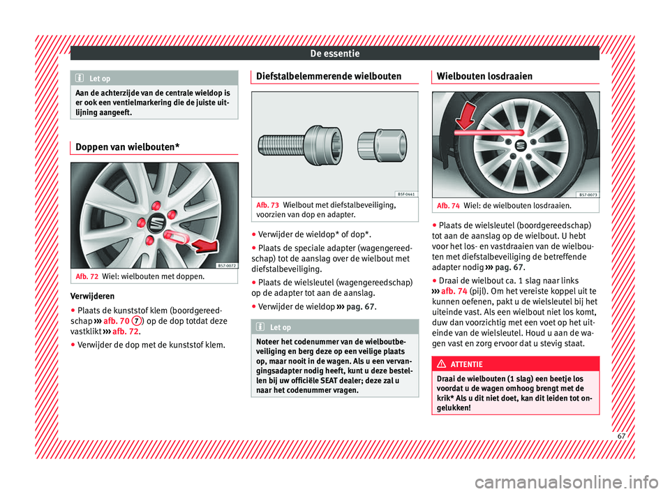 Seat Ateca 2018 Handleiding (in Dutch) De essentie
Let op
Aan de achterzijde van de centrale wieldop is
er ook een v
entielmarkering die de juiste uit-
lijning aangeeft. Doppen van wielbouten*
Afb. 72
Wiel: wielbouten met doppen. Verwijde Seat Ateca 2018 Handleiding (in Dutch) De essentie
Let op
Aan de achterzijde van de centrale wieldop is
er ook een v
entielmarkering die de juiste uit-
lijning aangeeft. Doppen van wielbouten*
Afb. 72
Wiel: wielbouten met doppen. Verwijde