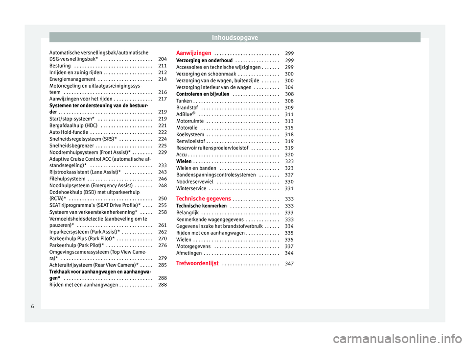 Seat Ateca 2018  Handleiding (in Dutch) Inhoudsopgave
Automatische versnellingsbak/automatische
D SG-
v
ersnellingsbak*  . . . . . . . . . . . . . . . . . . . . 204
Besturing  . . . . . . . . . . . . . . . . . . . . . . . . . . . . . . 211
