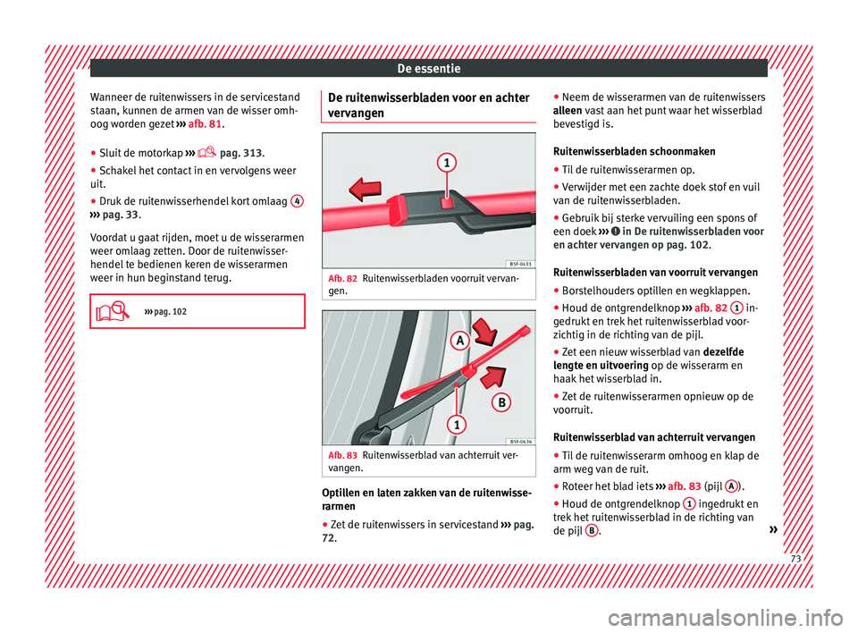 Seat Ateca 2018 Handleiding (in Dutch) De essentie
Wanneer de ruitenwissers in de servicestand
s t
aan, k
unnen de armen van de wisser omh-
oog worden gezet ››› afb. 81.
● Sluit de motorkap ›››
pag. 313.
● Schakel Seat Ateca 2018 Handleiding (in Dutch) De essentie
Wanneer de ruitenwissers in de servicestand
s t
aan, k
unnen de armen van de wisser omh-
oog worden gezet ››› afb. 81.
● Sluit de motorkap ›››
pag. 313.
● Schakel