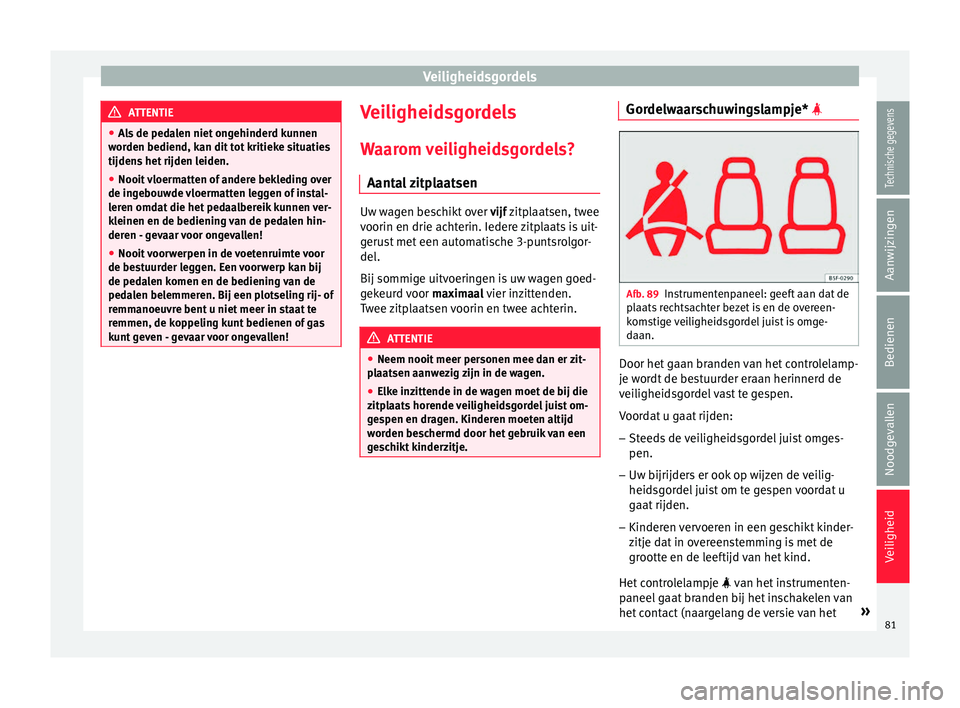 Seat Ateca 2018  Handleiding (in Dutch) Veiligheidsgordels
ATTENTIE
● Als
 de pedalen niet ongehinderd kunnen
worden bediend, kan dit tot kritieke situaties
tijdens het rijden leiden.
● Nooit vloermatten of andere bekleding over
de inge
