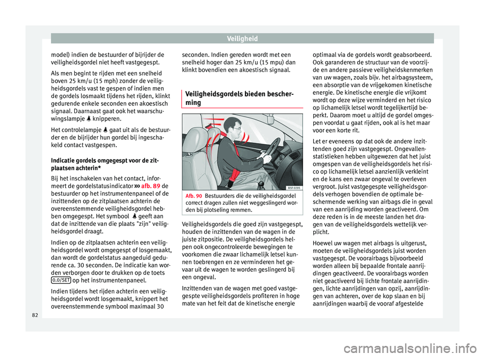 Seat Ateca 2018  Handleiding (in Dutch) Veiligheid
model) indien de bestuurder of bijrijder de
v ei
ligheid
sgordel niet heeft vastgegespt.
Als men begint te rijden met een snelheid
boven 25 km/u (15 mph) zonder de veilig-
heidsgordels vast