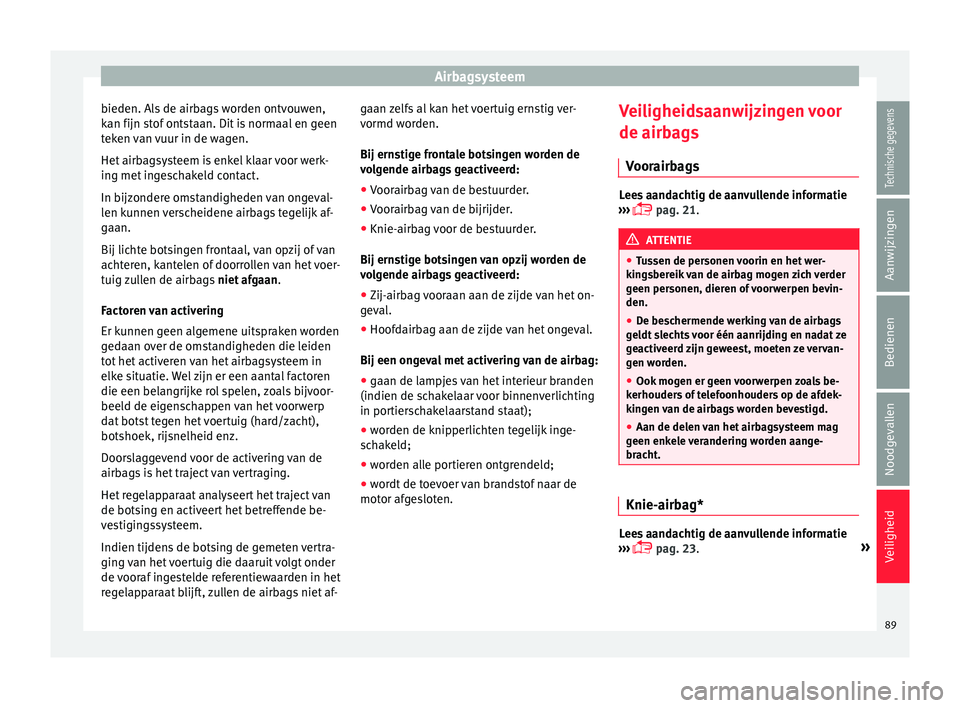 Seat Ateca 2018  Handleiding (in Dutch) Airbagsysteem
bieden. Als de airbags worden ontvouwen,
k an fijn s
t
of ontstaan. Dit is normaal en geen
teken van vuur in de wagen.
Het airbagsysteem is enkel klaar voor werk-
ing met ingeschakeld co