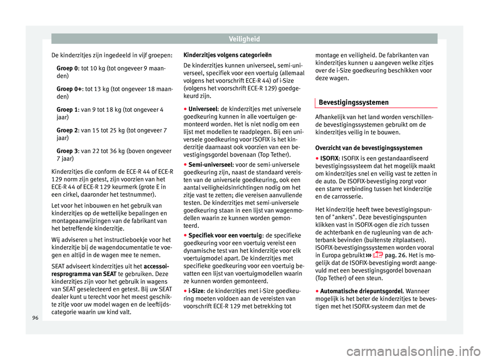 Seat Ateca 2018  Handleiding (in Dutch) Veiligheid
De kinderzitjes zijn ingedeeld in vijf groepen: Gr oep 0
: t
ot 10 kg (tot ongeveer 9 maan-
den)
Groep 0+: tot 13 kg (tot ongeveer 18 maan-
den)
Groep 1: van 9 tot 18 kg (tot ongeveer 4
jaa