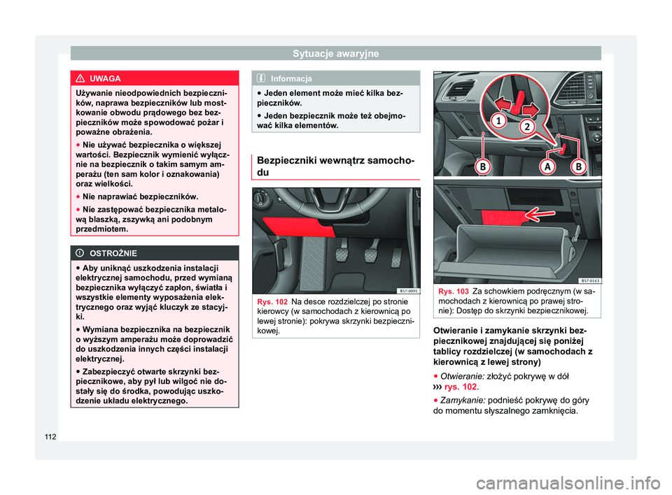 Seat Ateca 2018  Instrukcja Obsługi (in Polish) Sytuacje awaryjne
UWAGA
Używanie nieodpowiednich bezpieczni-
ków, naprawa bezpieczników lub most-
kowanie obwodu prądowego bez bez-
pieczników może spowodować pożar i
poważne obrażenia.
● 