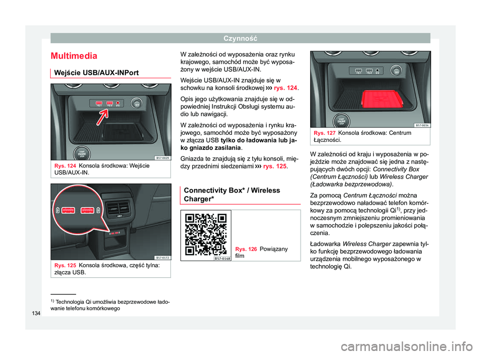 Seat Ateca 2018 Instrukcja Obsługi (in Polish) Czynność
Multimedia W ejście USB/AUX-IN
PortRys. 124
Konsola środkowa: Wejście
USB/AUX-IN. Rys. 125
Konsola środkowa, część tylna:
złącza USB. W zależności od wyposażenia oraz rynku
kraj Seat Ateca 2018 Instrukcja Obsługi (in Polish) Czynność
Multimedia W ejście USB/AUX-IN
PortRys. 124
Konsola środkowa: Wejście
USB/AUX-IN. Rys. 125
Konsola środkowa, część tylna:
złącza USB. W zależności od wyposażenia oraz rynku
kraj