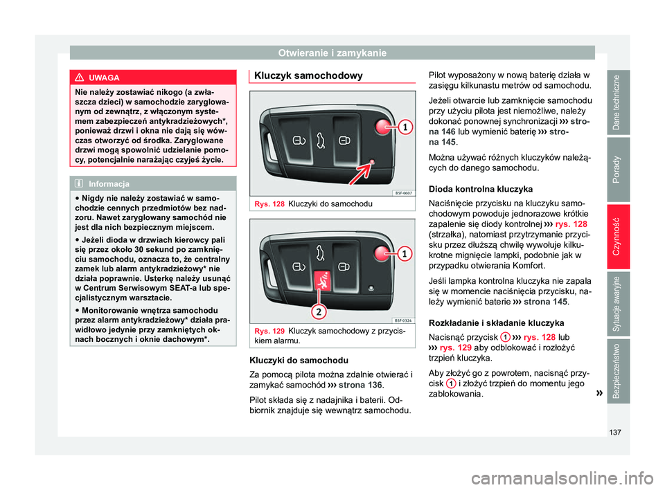 Seat Ateca 2018 Instrukcja Obsługi (in Polish) Otwieranie i zamykanie
UWAGA
Nie należy zostawiać nikogo (a zwła-
szcza dzieci) w samochodzie zaryglowa-
nym od zewnątrz, z włączonym syste-
mem zabezpieczeń antykradzieżowych *,
ponieważ drz Seat Ateca 2018 Instrukcja Obsługi (in Polish) Otwieranie i zamykanie
UWAGA
Nie należy zostawiać nikogo (a zwła-
szcza dzieci) w samochodzie zaryglowa-
nym od zewnątrz, z włączonym syste-
mem zabezpieczeń antykradzieżowych *,
ponieważ drz