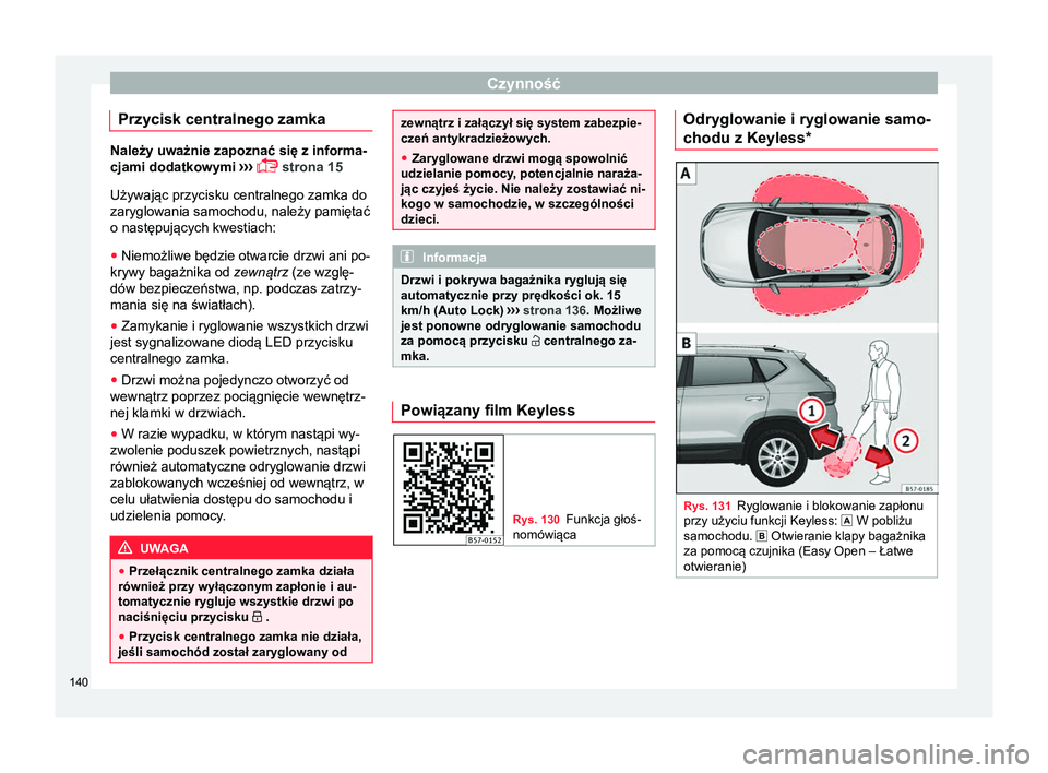 Seat Ateca 2018  Instrukcja Obsługi (in Polish) Czynność
Przycisk centralnego zamka Należy uważnie zapoznać się z informa-
cjami dodatkowymi
 ›››
  strona 15
Używając przycisku centralnego zamka do
zaryglowania samochodu, należy p