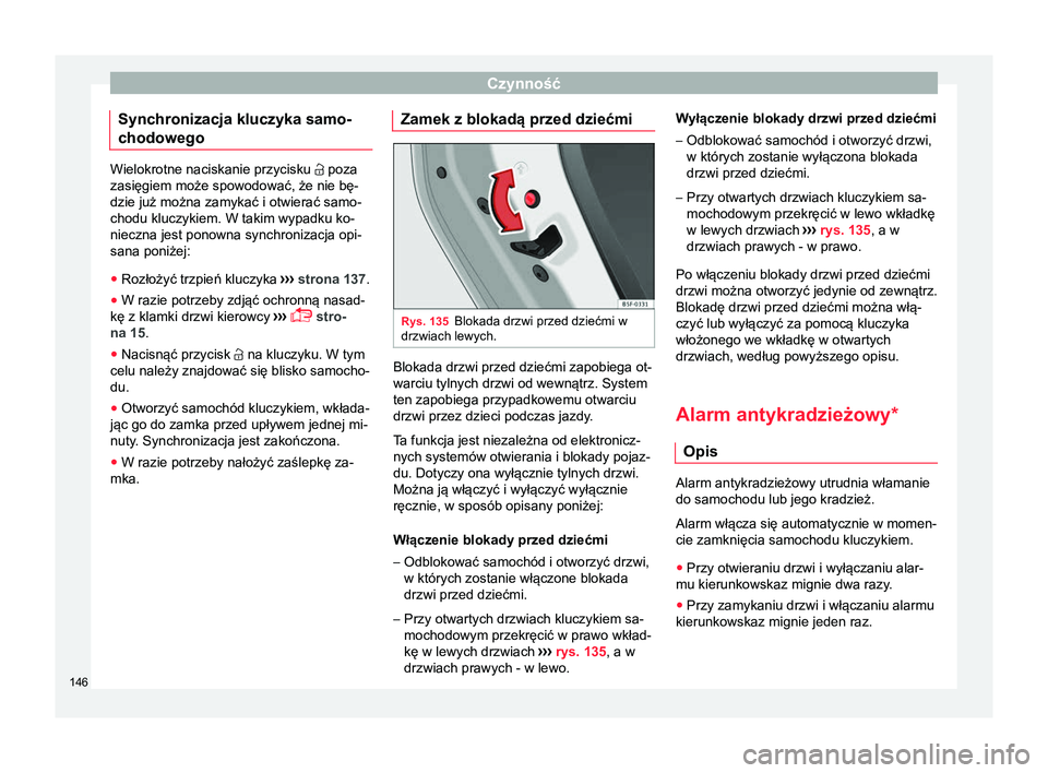 Seat Ateca 2018  Instrukcja Obsługi (in Polish) Czynność
Synchronizacja kluczyka samo-
chodowego Wielokrotne naciskanie przycisku 
 poza
zasięgiem może spowodować, że nie bę-
dzie już można zamykać i otwierać samo-
chodu kluczykiem. W