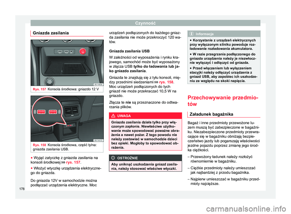 Seat Ateca 2018 Instrukcja Obsługi (in Polish) Czynność
Gniazda zasilania Rys. 157
Konsola środkowa: gniazdo 12 V Rys. 158
Konsola środkowa, część tylna:
gniazda zasilania USB. ●
Wyjąć zatyczkę z gniazda zasilania na
konsoli środkowej Seat Ateca 2018 Instrukcja Obsługi (in Polish) Czynność
Gniazda zasilania Rys. 157
Konsola środkowa: gniazdo 12 V Rys. 158
Konsola środkowa, część tylna:
gniazda zasilania USB. ●
Wyjąć zatyczkę z gniazda zasilania na
konsoli środkowej