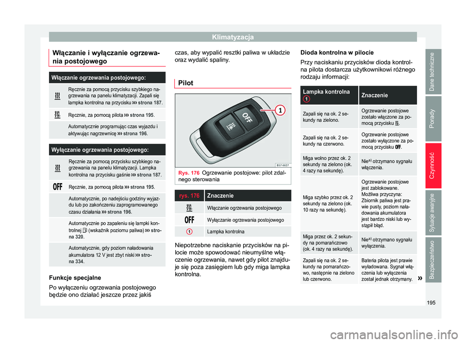 Seat Ateca 2018 Instrukcja Obsługi (in Polish) Klimatyzacja
Włączanie i wyłączanie ogrzewa-
nia postojowegoWłączanie ogrzewania postojowego:
Ręcznie za pomocą przycisku szybkiego na-
grzewania na panelu klimatyzacji. Zapali się
lampka Seat Ateca 2018 Instrukcja Obsługi (in Polish) Klimatyzacja
Włączanie i wyłączanie ogrzewa-
nia postojowegoWłączanie ogrzewania postojowego:
Ręcznie za pomocą przycisku szybkiego na-
grzewania na panelu klimatyzacji. Zapali się
lampka