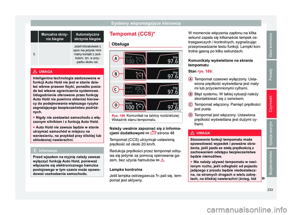 Seat Ateca 2018  Instrukcja Obsługi (in Polish) Systemy wspomagające kierowcę Manualna skrzy-
nia biegówAutomatyczna
skrzynia biegów
5. 
Jeżeli którakolwiek z
opon ma jedynie mini- malny kontakt z pod- łożem, tzn. w przy-padku skoku osi. UW