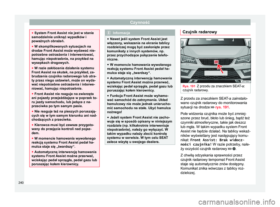 Seat Ateca 2018  Instrukcja Obsługi (in Polish) Czynność
●
System Front Assist nie jest w stanie
samodzielnie uniknąć wypadków i
poważnych obrażeń.
● W skomplikowanych sytuacjach na
drodze Front Assist może wydawać nie-
potrzebne ostr