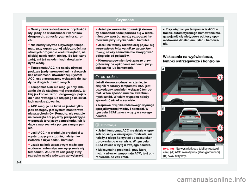 Seat Ateca 2018  Instrukcja Obsługi (in Polish) Czynność
●
Należy zawsze dostosować prędkość i
styl jazdy do widoczności i warunków
drogowych, atmosferycznych oraz ru-
chu.
● Nie należy używać aktywnego tempo-
matu przy ograniczonej