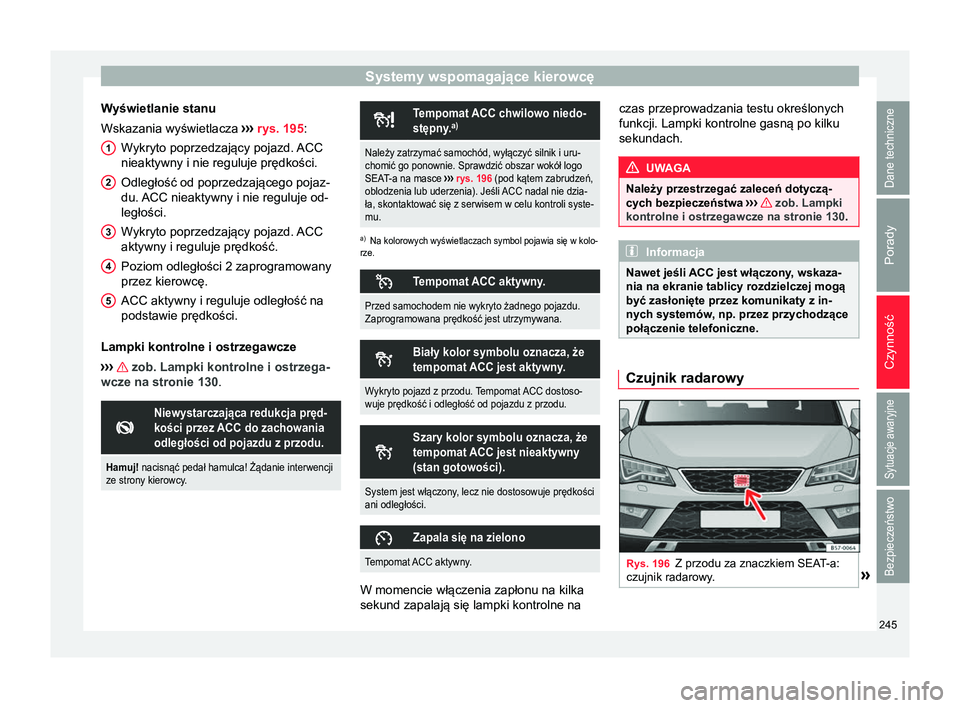 Seat Ateca 2018  Instrukcja Obsługi (in Polish) Systemy wspomagające kierowcę
Wyświetlanie stanu
Wskazania wyświetlacza  ›››
 rys. 195:
Wykryto poprzedzający pojazd. ACC
nieaktywny i nie reguluje prędkości.
Odległość od poprzedzają