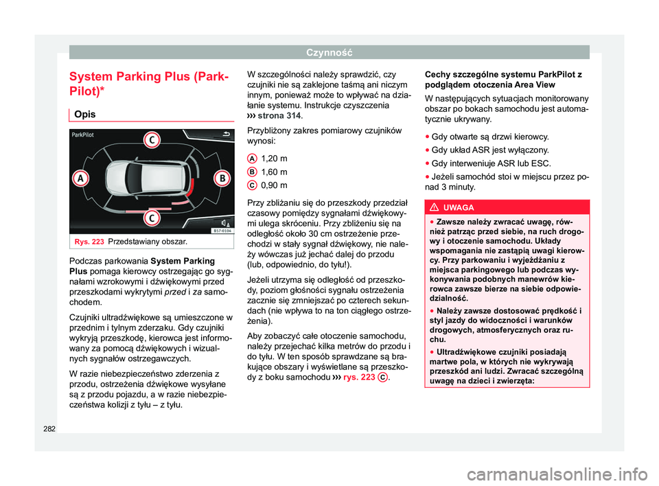 Seat Ateca 2018  Instrukcja Obsługi (in Polish) Czynność
System Parking Plus (Park-
Pilot)* Opis Rys. 223
Przedstawiany obszar. Podczas parkowania 
System Parking
Plus pomaga kierowcy ostrzegając go syg-
nałami wzrokowymi i dźwiękowymi przed
