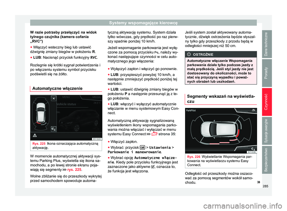 Seat Ateca 2018  Instrukcja Obsługi (in Polish) Systemy wspomagające kierowcę
W razie potrzeby przełączyć na widok
tylnego czujnika (kamera cofania
„RVC“)
● Włączyć wsteczny bieg lub ustawić
dźwignię zmiany biegów w położeniu  R