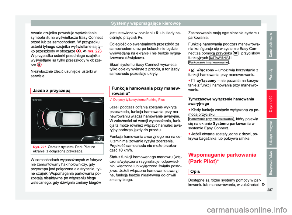 Seat Ateca 2018  Instrukcja Obsługi (in Polish) Systemy wspomagające kierowcę
Awaria czujnika powoduje wyświetlenie
symbolu  na wyświetlaczu Easy Connect
przed lub za samochodem. W przypadku
usterki tylnego czujnika wyświetlane są tyl-
ko 