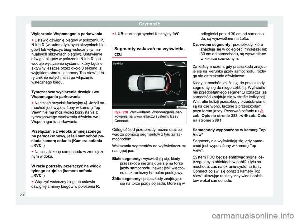 Seat Ateca 2018 Instrukcja Obsługi (in Polish) Czynność
Wyłączanie Wspomagania parkowania
● Ustawić dźwignię biegów w położeniu P,
N lub D (w automatycznych skrzyniach bie-
gów) lub wyłączyć bieg wsteczny (w ma-
nualnych skrzyniac Seat Ateca 2018 Instrukcja Obsługi (in Polish) Czynność
Wyłączanie Wspomagania parkowania
● Ustawić dźwignię biegów w położeniu P,
N lub D (w automatycznych skrzyniach bie-
gów) lub wyłączyć bieg wsteczny (w ma-
nualnych skrzyniac