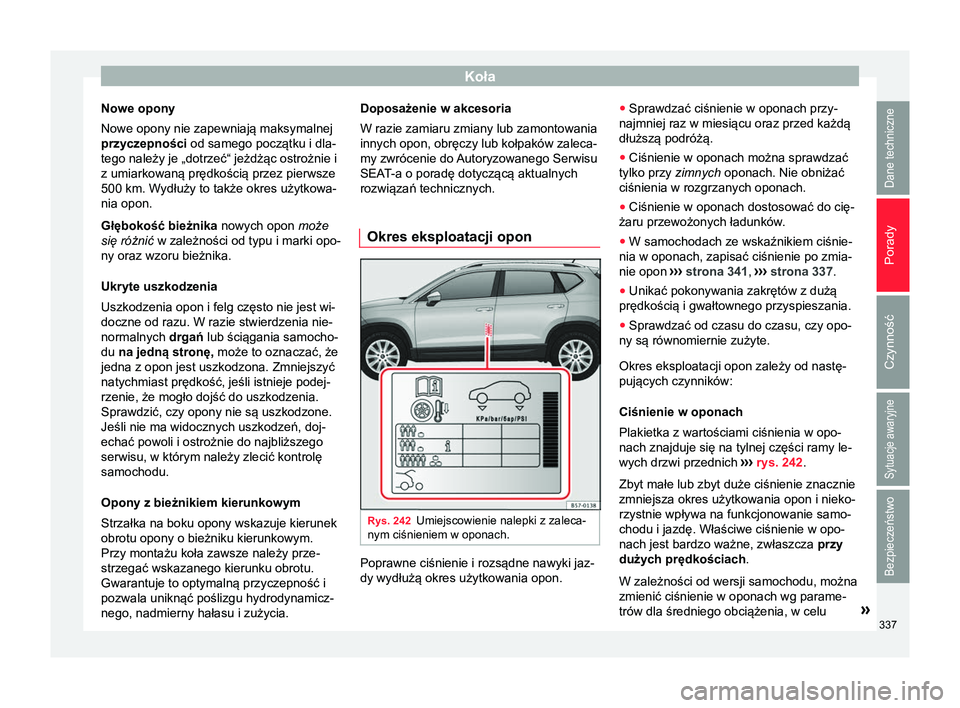 Seat Ateca 2018 Instrukcja Obsługi (in Polish) Koła
Nowe opony
Nowe opony nie zapewniają maksymalnej
przyczepności od samego początku i dla-
tego należy je „dotrzeć“ jeżdżąc ostrożnie i z umiarkowaną prędkością przez pierwsze
500 Seat Ateca 2018 Instrukcja Obsługi (in Polish) Koła
Nowe opony
Nowe opony nie zapewniają maksymalnej
przyczepności od samego początku i dla-
tego należy je „dotrzeć“ jeżdżąc ostrożnie i z umiarkowaną prędkością przez pierwsze
500
