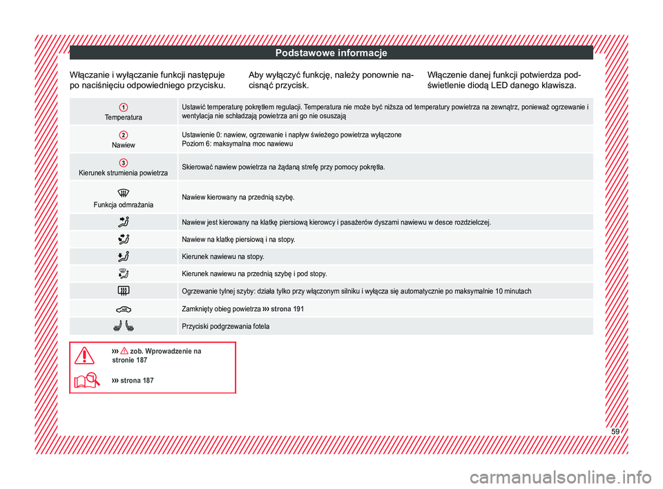 Seat Ateca 2018  Instrukcja Obsługi (in Polish) Podstawowe informacje
Włączanie i wyłączanie funkcji następuje
po naciśnięciu odpowiedniego przycisku. Aby wyłączyć funkcję, należy ponownie na-
cisnąć przycisk.Włączenie danej funkcji
