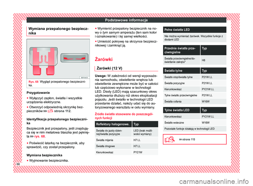 Seat Ateca 2018  Instrukcja Obsługi (in Polish) Podstawowe informacje
Wymiana przepalonego bezpiecz-
nika Rys. 68
Wygląd przepalonego bezpieczni-
ka. Przygotowanie
● Wyłączyć zapłon, światła i wszystkie
urządzenia elektryczne.
● Otworzy