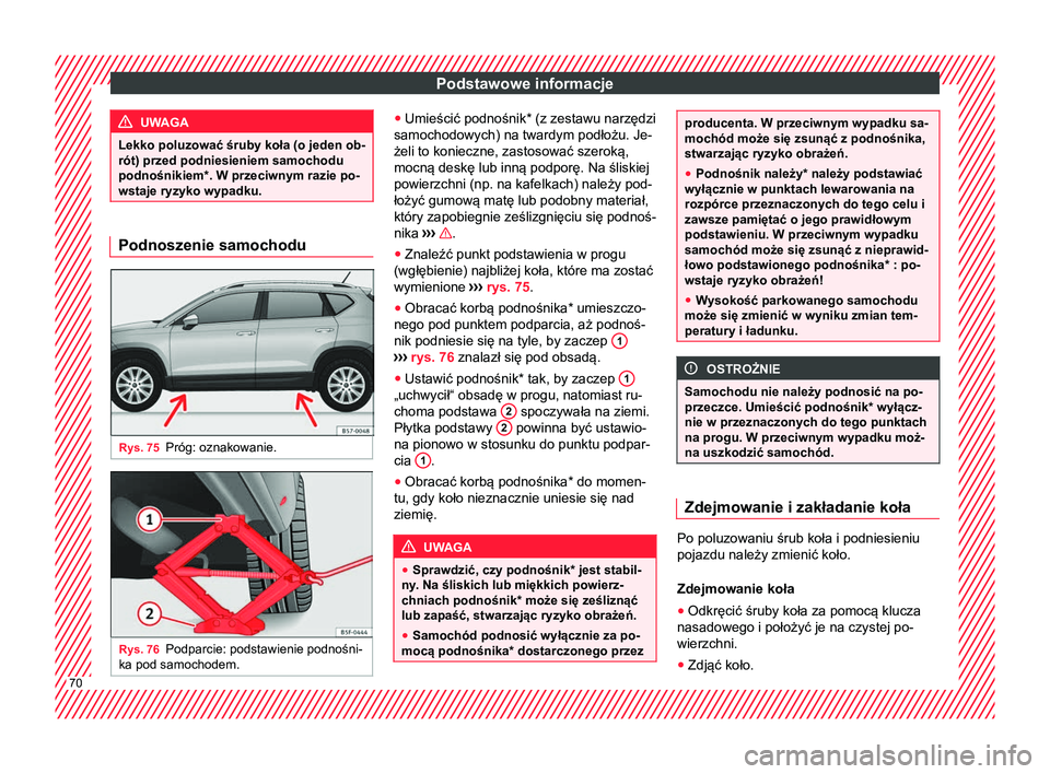 Seat Ateca 2018 Instrukcja Obsługi (in Polish) Podstawowe informacje
UWAGA
Lekko poluzować śruby koła (o jeden ob-
rót) przed podniesieniem samochodu
podnośnikiem*. W przeciwnym razie po-
wstaje ryzyko wypadku. Podnoszenie samochodu
Rys. 75
P Seat Ateca 2018 Instrukcja Obsługi (in Polish) Podstawowe informacje
UWAGA
Lekko poluzować śruby koła (o jeden ob-
rót) przed podniesieniem samochodu
podnośnikiem*. W przeciwnym razie po-
wstaje ryzyko wypadku. Podnoszenie samochodu
Rys. 75
P