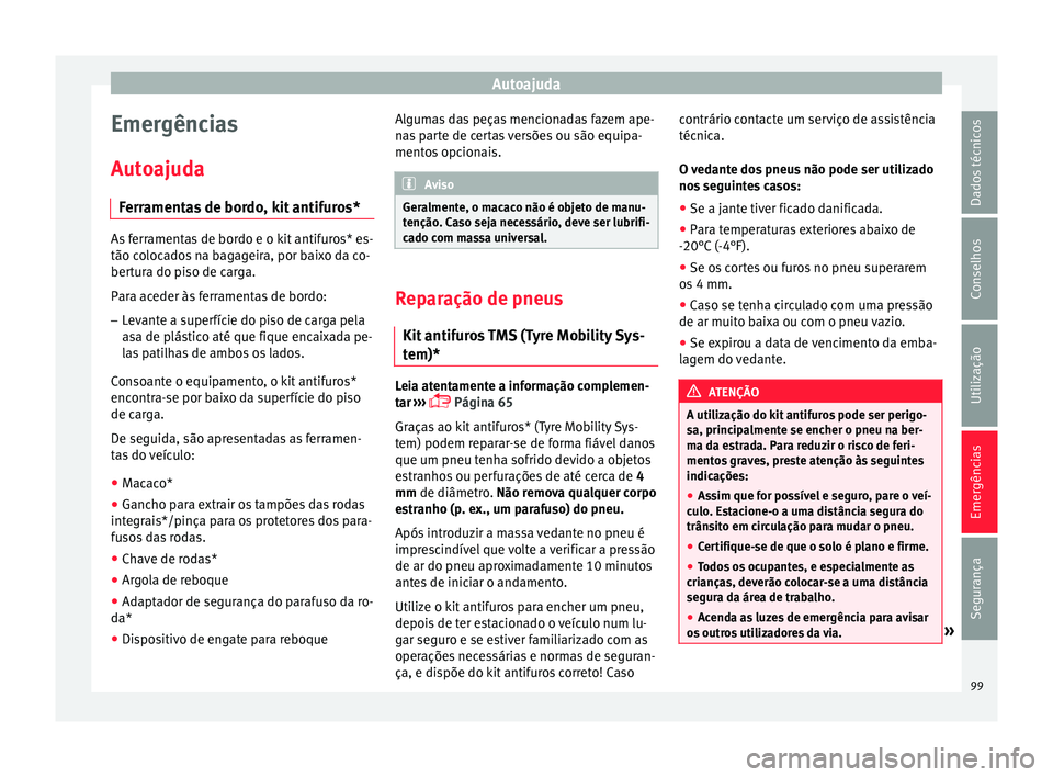 Seat Ateca 2018 Manual do proprietário (in Portuguese) Autoajuda
Emergências
Aut o
ajud
a
Ferramentas de bordo, kit antifuros* As ferramentas de bordo e o kit antifuros* es-
tão co
loc
ados na bagageira, por baixo da co-
bertura do piso de carga.
Para Seat Ateca 2018 Manual do proprietário (in Portuguese) Autoajuda
Emergências
Aut o
ajud
a
Ferramentas de bordo, kit antifuros* As ferramentas de bordo e o kit antifuros* es-
tão co
loc
ados na bagageira, por baixo da co-
bertura do piso de carga.
Para