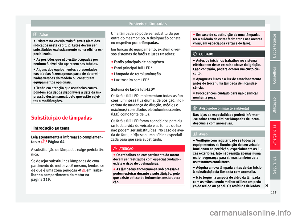 Seat Ateca 2018 Manual do proprietário (in Portuguese) Fusíveis e lâmpadas
Aviso
● Exi s
tem no veículo mais fusíveis além dos
indicados neste capítulo. Estes devem ser
substituídos exclusivamente numa oficina es-
pecializada.
● As posições q Seat Ateca 2018 Manual do proprietário (in Portuguese) Fusíveis e lâmpadas
Aviso
● Exi s
tem no veículo mais fusíveis além dos
indicados neste capítulo. Estes devem ser
substituídos exclusivamente numa oficina es-
pecializada.
● As posições q