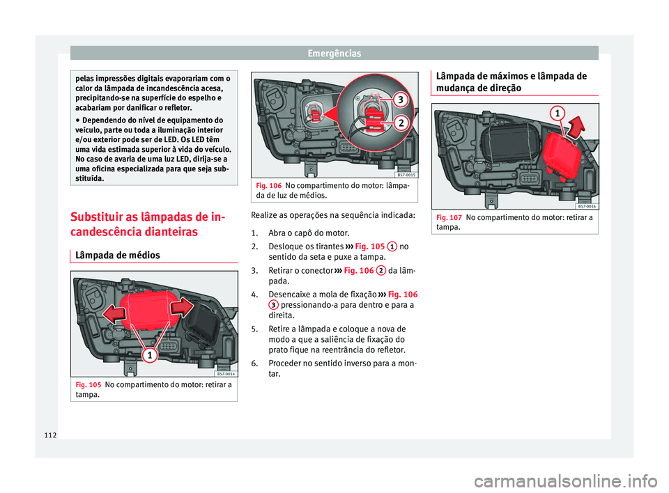 Seat Ateca 2018 Manual do proprietário (in Portuguese) Emergências
pelas impressões digitais evaporariam com o
ca
lor d
a lâmpada de incandescência acesa,
precipitando-se na superfície do espelho e
acabariam por danificar o refletor.
● Dependendo d Seat Ateca 2018 Manual do proprietário (in Portuguese) Emergências
pelas impressões digitais evaporariam com o
ca
lor d
a lâmpada de incandescência acesa,
precipitando-se na superfície do espelho e
acabariam por danificar o refletor.
● Dependendo d