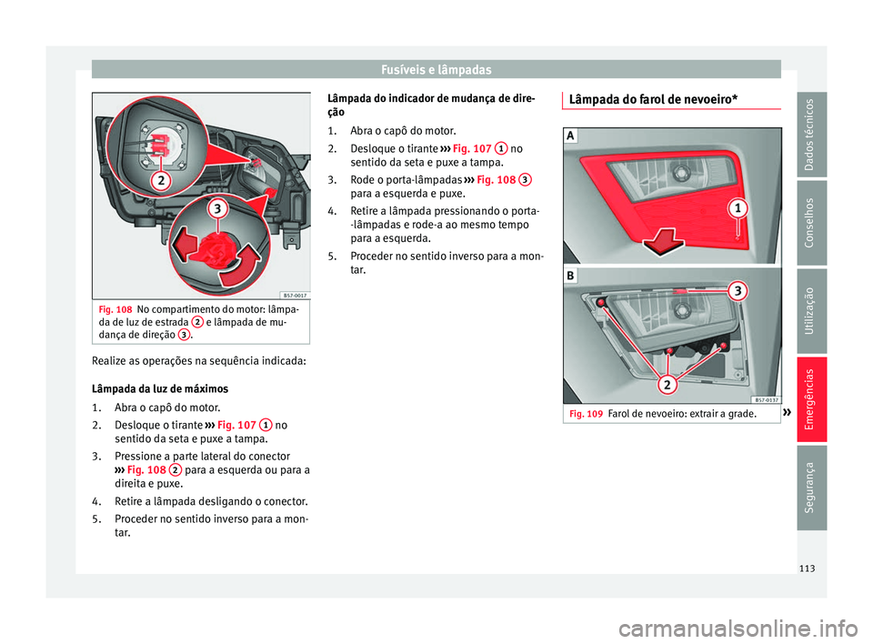 Seat Ateca 2018 Manual do proprietário (in Portuguese) Fusíveis e lâmpadas
Fig. 108
No compartimento do motor: lâmpa-
d a de luz
de e
strada 2 e lâmpada de mu-
d ança de dir
eção 3 .
Realize as operações na sequência indicada:
Lâmp
a
d
a da Seat Ateca 2018 Manual do proprietário (in Portuguese) Fusíveis e lâmpadas
Fig. 108
No compartimento do motor: lâmpa-
d a de luz
de e
strada 2 e lâmpada de mu-
d ança de dir
eção 3 .
Realize as operações na sequência indicada:
Lâmp
a
d
a da