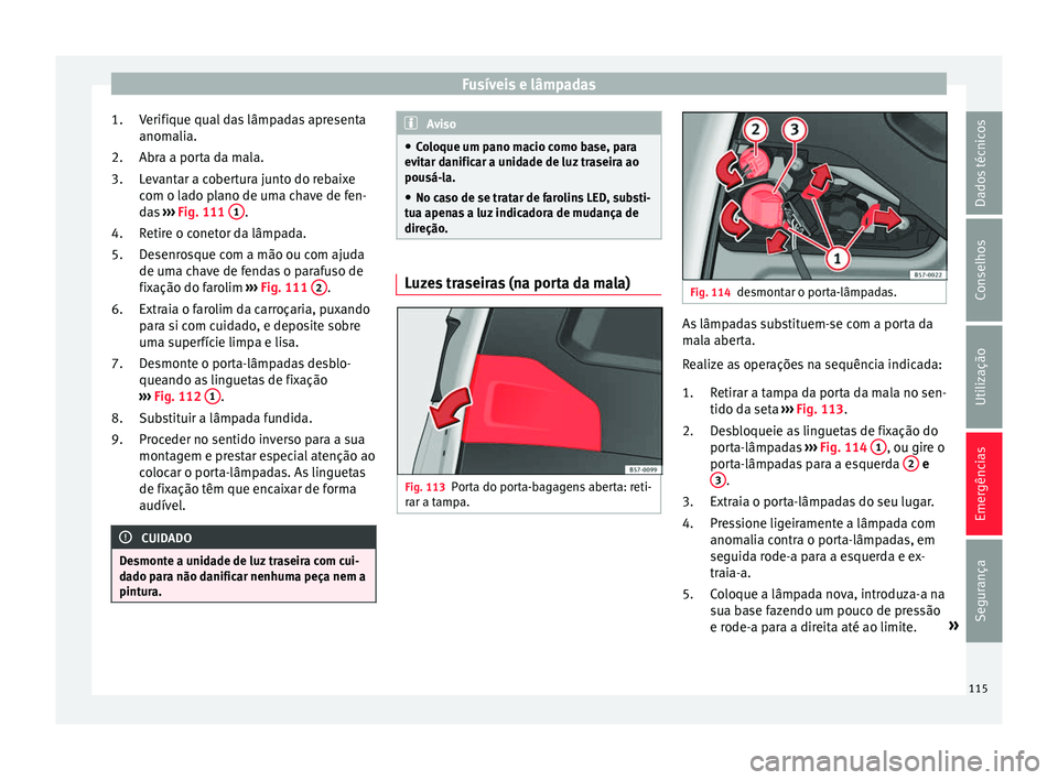 Seat Ateca 2018 Manual do proprietário (in Portuguese) Fusíveis e lâmpadas
Verifique qual das lâmpadas apresenta
anom ali
a.
Abr
a a porta da mala.
Levantar a cobertura junto do rebaixe
com o lado plano de uma chave de fen-
das ››› Fig. 111 1 . Seat Ateca 2018 Manual do proprietário (in Portuguese) Fusíveis e lâmpadas
Verifique qual das lâmpadas apresenta
anom ali
a.
Abr
a a porta da mala.
Levantar a cobertura junto do rebaixe
com o lado plano de uma chave de fen-
das ››› Fig. 111 1 .