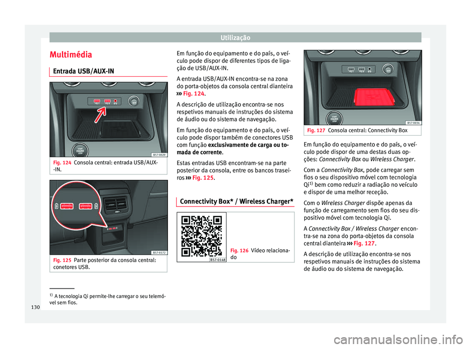 Seat Ateca 2018 Manual do proprietário (in Portuguese) Utilização
Multimédia Entr a
d
a USB/AUX-IN Fig. 124
Consola central: entrada USB/AUX-
-IN. Fig. 125
Parte posterior da consola central:
c onet
or
es USB. Em função do equipamento e do país, o Seat Ateca 2018 Manual do proprietário (in Portuguese) Utilização
Multimédia Entr a
d
a USB/AUX-IN Fig. 124
Consola central: entrada USB/AUX-
-IN. Fig. 125
Parte posterior da consola central:
c onet
or
es USB. Em função do equipamento e do país, o