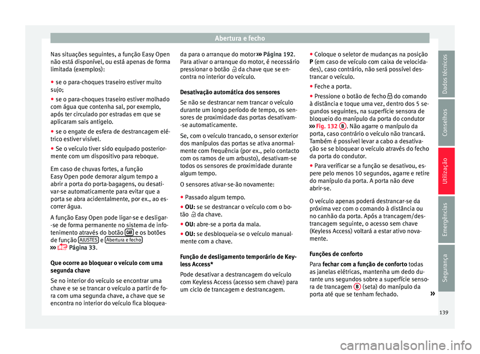 Seat Ateca 2018 Manual do proprietário (in Portuguese) Abertura e fecho
Nas situações seguintes, a função Easy Open
não e s
tá di
sponível, ou está apenas de forma
limitada (exemplos):
● se o para-choques traseiro estiver muito
sujo;
● se o p
Seat Ateca 2018 Manual do proprietário (in Portuguese) Abertura e fecho
Nas situações seguintes, a função Easy Open
não e s
tá di
sponível, ou está apenas de forma
limitada (exemplos):
● se o para-choques traseiro estiver muito
sujo;
● se o p