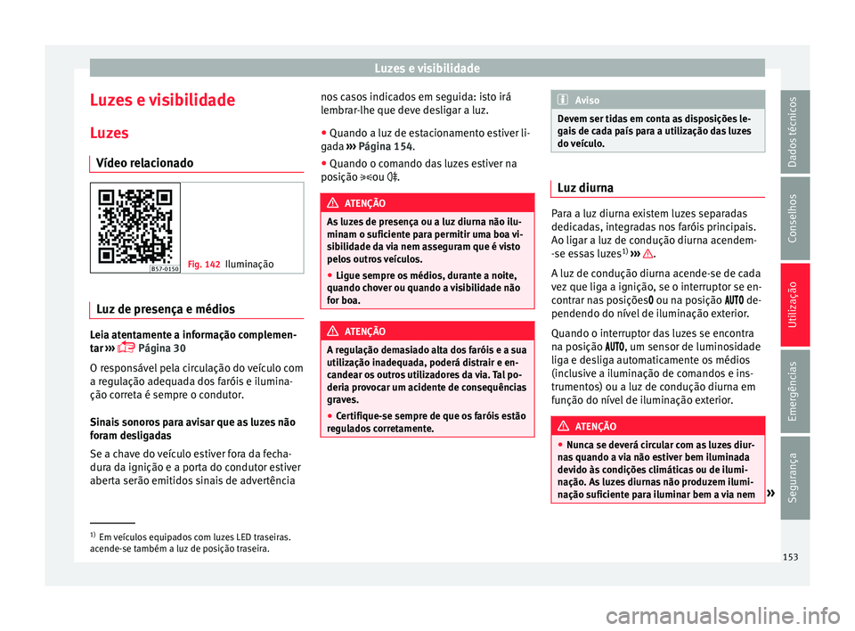 Seat Ateca 2018 Manual do proprietário (in Portuguese) Luzes e visibilidade
Luzes e visibilidade
L uz
e
s
Vídeo relacionado Fig. 142
Iluminação Luz de presença e médios
Leia atentamente a informação complemen-
t
ar
›
›› Página 30
O res Seat Ateca 2018 Manual do proprietário (in Portuguese) Luzes e visibilidade
Luzes e visibilidade
L uz
e
s
Vídeo relacionado Fig. 142
Iluminação Luz de presença e médios
Leia atentamente a informação complemen-
t
ar
›
›› Página 30
O res