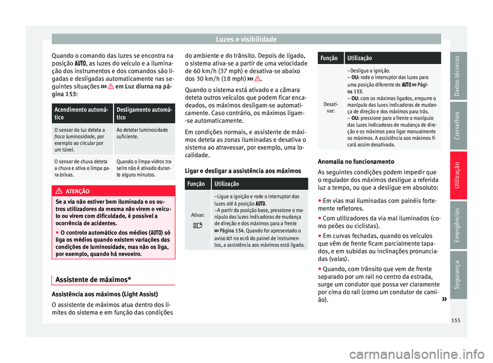 Seat Ateca 2018 Manual do proprietário (in Portuguese) Luzes e visibilidade
Quando o comando das luzes se encontra na
po s
ição
, as luzes do veículo e a ilumina-
ção dos instrumentos e dos comandos são li-
gadas e desligadas automatica Seat Ateca 2018 Manual do proprietário (in Portuguese) Luzes e visibilidade
Quando o comando das luzes se encontra na
po s
ição
, as luzes do veículo e a ilumina-
ção dos instrumentos e dos comandos são li-
gadas e desligadas automatica