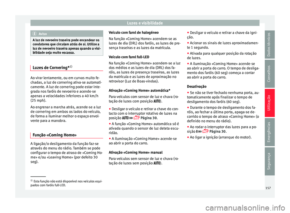 Seat Ateca 2018 Manual do proprietário (in Portuguese) Luzes e visibilidade
Aviso
A luz de nevoeiro traseira pode encandear os
condut or
es que circulam atrás de si. Utilize a
luz de nevoeiro traseira apenas quando a visi-
bilidade seja muito escassa. Lu Seat Ateca 2018 Manual do proprietário (in Portuguese) Luzes e visibilidade
Aviso
A luz de nevoeiro traseira pode encandear os
condut or
es que circulam atrás de si. Utilize a
luz de nevoeiro traseira apenas quando a visi-
bilidade seja muito escassa. Lu