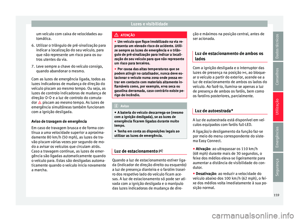 Seat Ateca 2018 Manual do proprietário (in Portuguese) Luzes e visibilidade
um veículo com caixa de velocidades au-
t omátic
a.
6.
Utilizar o triângulo de pré-sinalização para
indicar a localiz
ação do seu veículo, para
que não represente um ri Seat Ateca 2018 Manual do proprietário (in Portuguese) Luzes e visibilidade
um veículo com caixa de velocidades au-
t omátic
a.
6.
Utilizar o triângulo de pré-sinalização para
indicar a localiz
ação do seu veículo, para
que não represente um ri