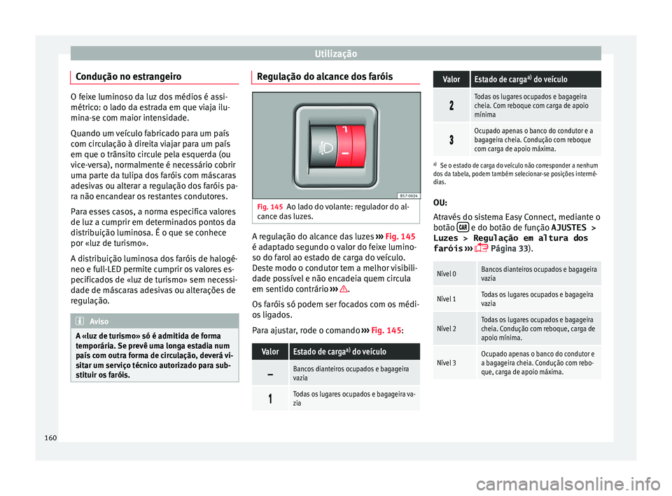 Seat Ateca 2018 Manual do proprietário (in Portuguese) Utilização
Condução no estrangeiro O feixe luminoso da luz dos médios é assi-
métrico: o l
a
do da estrada em que viaja ilu-
mina-se com maior intensidade.
Quando um veículo fabricado para um Seat Ateca 2018 Manual do proprietário (in Portuguese) Utilização
Condução no estrangeiro O feixe luminoso da luz dos médios é assi-
métrico: o l
a
do da estrada em que viaja ilu-
mina-se com maior intensidade.
Quando um veículo fabricado para um