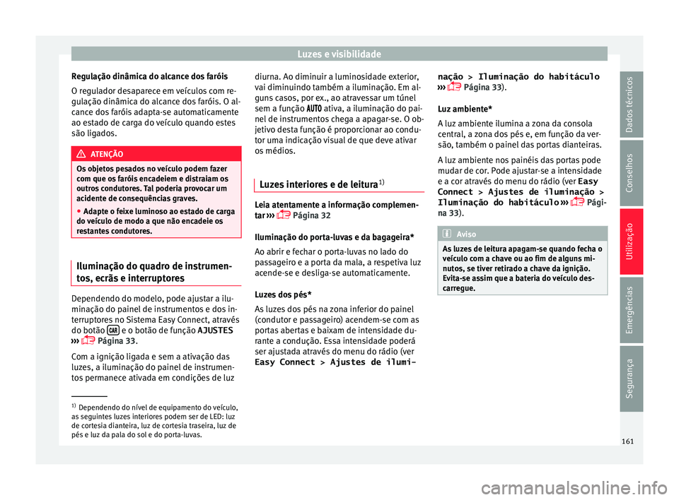 Seat Ateca 2018 Manual do proprietário (in Portuguese) Luzes e visibilidade
Regulação dinâmica do alcance dos faróis
O r e
gu
lador desaparece em veículos com re-
gulação dinâmica do alcance dos faróis. O al-
cance dos faróis adapta-se automatic Seat Ateca 2018 Manual do proprietário (in Portuguese) Luzes e visibilidade
Regulação dinâmica do alcance dos faróis
O r e
gu
lador desaparece em veículos com re-
gulação dinâmica do alcance dos faróis. O al-
cance dos faróis adapta-se automatic