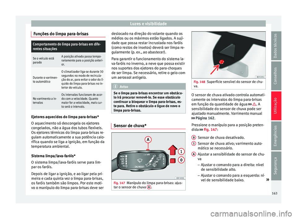 Seat Ateca 2018 Manual do proprietário (in Portuguese) Luzes e visibilidade
Funções do limpa para-brisasComportamento do limpa para-brisas em dife-
rentes situações
Se o veículo está
paradoA posição ativada passa tempo-
rariamente para a posição Seat Ateca 2018 Manual do proprietário (in Portuguese) Luzes e visibilidade
Funções do limpa para-brisasComportamento do limpa para-brisas em dife-
rentes situações
Se o veículo está
paradoA posição ativada passa tempo-
rariamente para a posição