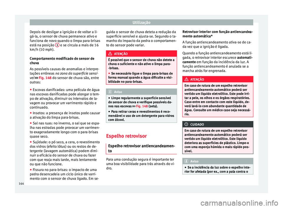 Seat Ateca 2018 Manual do proprietário (in Portuguese) Utilização
Depois de desligar a ignição e de voltar a li-
gá-l a, o sen
sor de c
huva permanece ativo e
funciona de novo quando o limpa para-brisas
está na posição 1 e se circula a mais de 1 Seat Ateca 2018 Manual do proprietário (in Portuguese) Utilização
Depois de desligar a ignição e de voltar a li-
gá-l a, o sen
sor de c
huva permanece ativo e
funciona de novo quando o limpa para-brisas
está na posição 1 e se circula a mais de 1