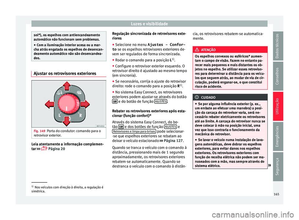 Seat Ateca 2018 Manual do proprietário (in Portuguese) Luzes e visibilidade
sol*), os espelhos com antiencandeamento
automátic
o não f
uncionam sem problemas.
● Com a iluminação interior acesa ou a mar-
cha atrás
engatada os espelhos de desencan- Seat Ateca 2018 Manual do proprietário (in Portuguese) Luzes e visibilidade
sol*), os espelhos com antiencandeamento
automátic
o não f
uncionam sem problemas.
● Com a iluminação interior acesa ou a mar-
cha atrás
engatada os espelhos de desencan-