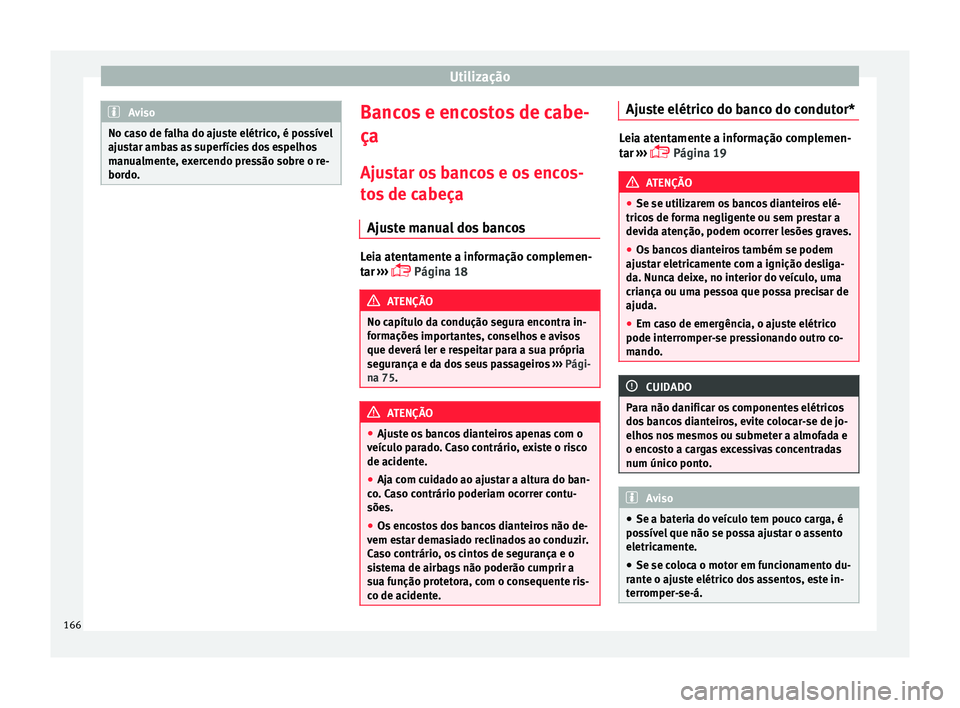 Seat Ateca 2018 Manual do proprietário (in Portuguese) Utilização
Aviso
No caso de falha do ajuste elétrico, é possível
ajus t
ar ambas as superfícies dos espelhos
manualmente, exercendo pressão sobre o re-
bordo. Bancos e encostos de cabe-
ça
Aju Seat Ateca 2018 Manual do proprietário (in Portuguese) Utilização
Aviso
No caso de falha do ajuste elétrico, é possível
ajus t
ar ambas as superfícies dos espelhos
manualmente, exercendo pressão sobre o re-
bordo. Bancos e encostos de cabe-
ça
Aju