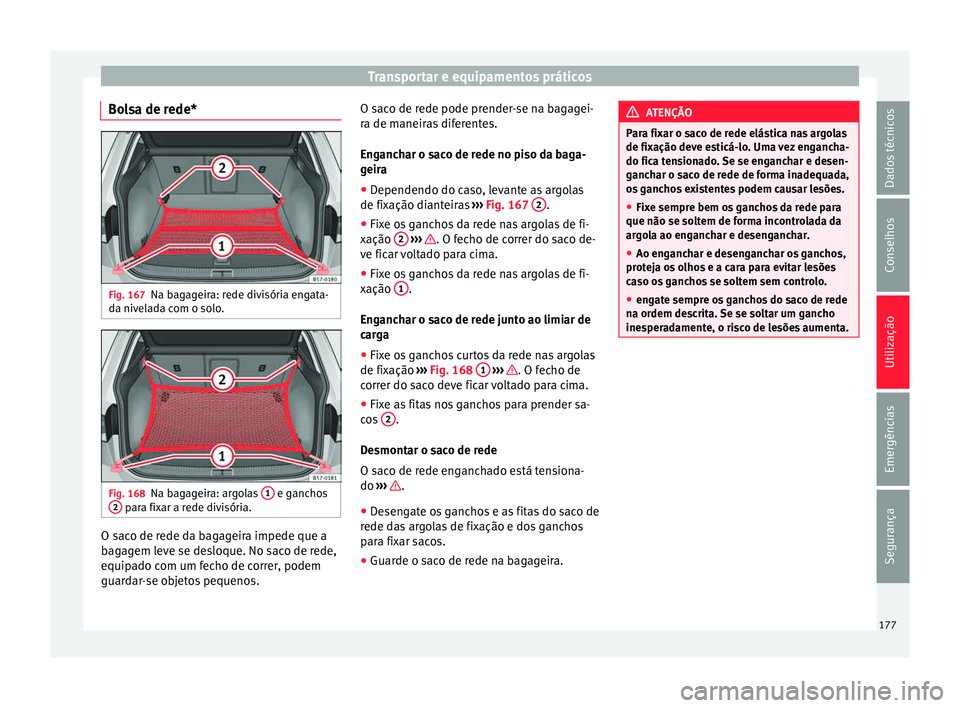 Seat Ateca 2018 Manual do proprietário (in Portuguese) Transportar e equipamentos práticos
Bolsa de rede* Fig. 167
Na bagageira: rede divisória engata-
d a niv
el
ada com o solo. Fig. 168
Na bagageira: argolas 1 e ganchos
2 para fixar a rede divisór Seat Ateca 2018 Manual do proprietário (in Portuguese) Transportar e equipamentos práticos
Bolsa de rede* Fig. 167
Na bagageira: rede divisória engata-
d a niv
el
ada com o solo. Fig. 168
Na bagageira: argolas 1 e ganchos
2 para fixar a rede divisór