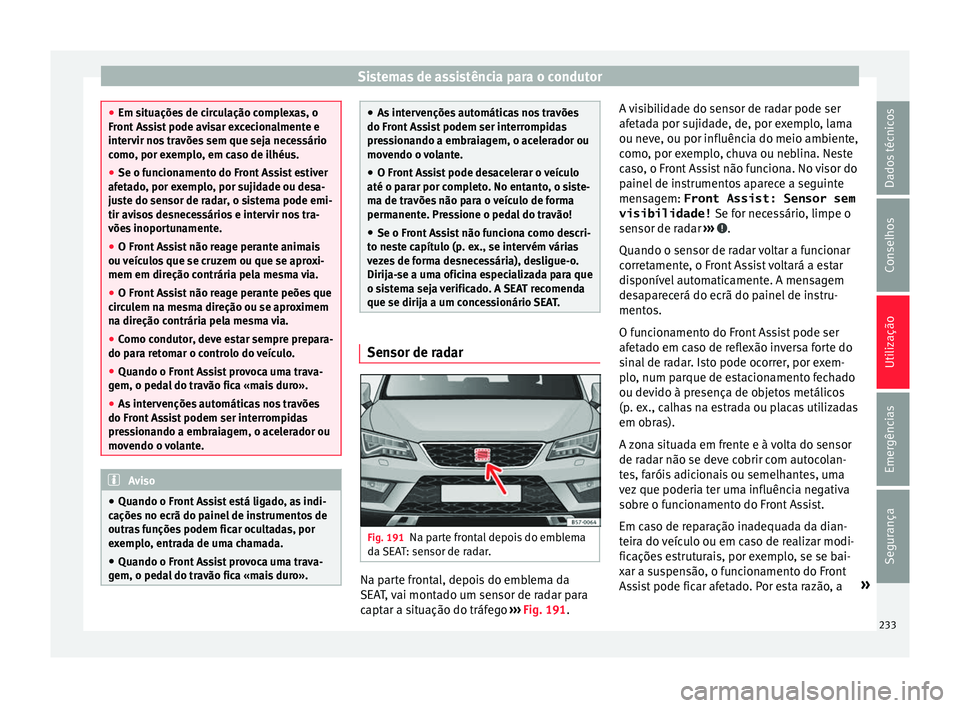 Seat Ateca 2018 Manual do proprietário (in Portuguese) Sistemas de assistência para o condutor
●
Em sit uaçõe
s de circulação complexas, o
Front Assist pode avisar excecionalmente e
intervir nos travões sem que seja necessário
como, por exemplo, Seat Ateca 2018 Manual do proprietário (in Portuguese) Sistemas de assistência para o condutor
●
Em sit uaçõe
s de circulação complexas, o
Front Assist pode avisar excecionalmente e
intervir nos travões sem que seja necessário
como, por exemplo,