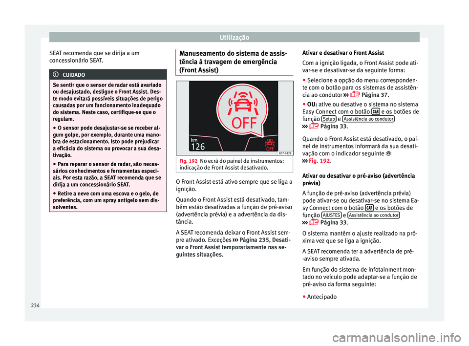 Seat Ateca 2018 Manual do proprietário (in Portuguese) Utilização
SEAT recomenda que se dirija a um
c onc
e
ssionário SEAT. CUIDADO
Se sentir que o sensor de radar está avariado
ou des aju
stado, desligue o Front Assist. Des-
te modo evitará possív Seat Ateca 2018 Manual do proprietário (in Portuguese) Utilização
SEAT recomenda que se dirija a um
c onc
e
ssionário SEAT. CUIDADO
Se sentir que o sensor de radar está avariado
ou des aju
stado, desligue o Front Assist. Des-
te modo evitará possív