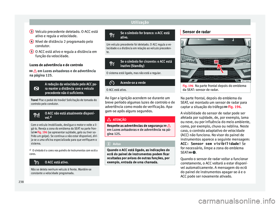 Seat Ateca 2018 Manual do proprietário (in Portuguese) Utilização
Veículo precedente detetado. O ACC está
ativ o e r
e
gula a velocidade.
Nível de distância 2 programado pelo
condutor.
O ACC está ativo e regula a distância em
função da velocidad Seat Ateca 2018 Manual do proprietário (in Portuguese) Utilização
Veículo precedente detetado. O ACC está
ativ o e r
e
gula a velocidade.
Nível de distância 2 programado pelo
condutor.
O ACC está ativo e regula a distância em
função da velocidad