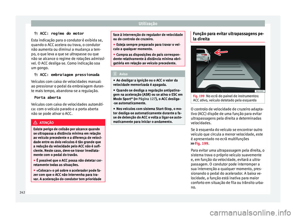 Seat Ateca 2018 Manual do proprietário (in Portuguese) Utilização
ACC: regime do motor
E s
ta indicação para o condutor é exibida se,
quando o ACC acelera ou trava, o condutor
não aumenta ou diminui a mudança a tem-
po, o que leva a que se ult Seat Ateca 2018 Manual do proprietário (in Portuguese) Utilização
ACC: regime do motor
E s
ta indicação para o condutor é exibida se,
quando o ACC acelera ou trava, o condutor
não aumenta ou diminui a mudança a tem-
po, o que leva a que se ult